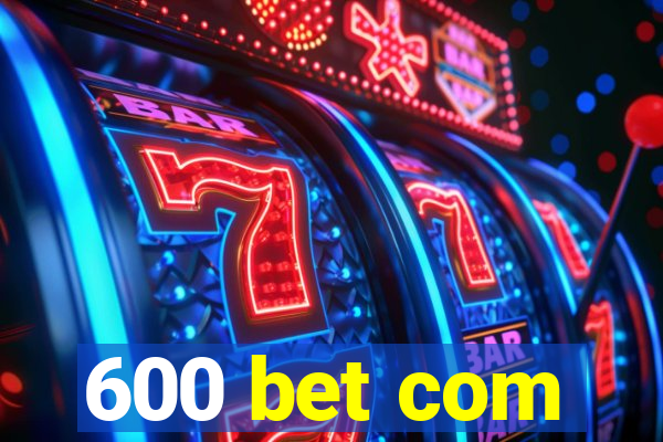 600 bet com
